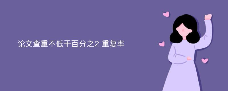 论文查重不低于百分之2 重复率