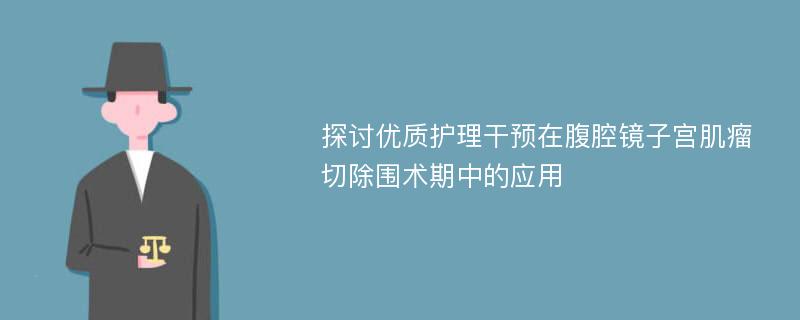 探讨优质护理干预在腹腔镜子宫肌瘤切除围术期中的应用