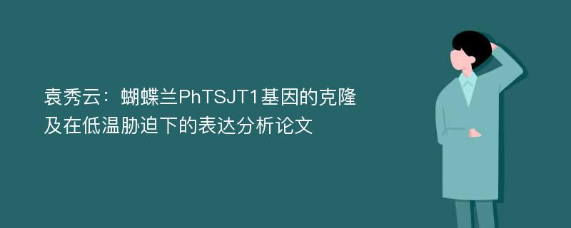 袁秀云：蝴蝶兰PhTSJT1基因的克隆及在低温胁迫下的表达分析论文