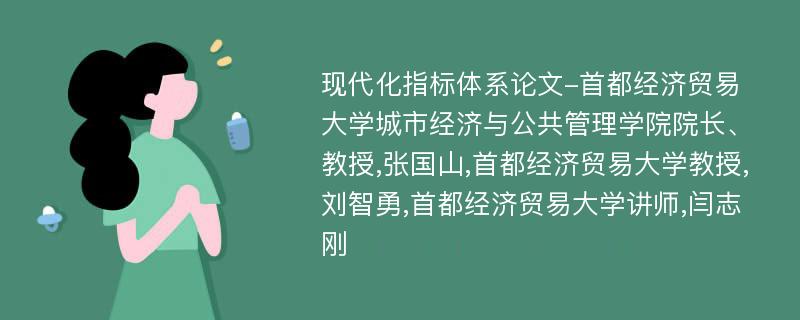 现代化指标体系论文-首都经济贸易大学城市经济与公共管理学院院长、教授,张国山,首都经济贸易大学教授,刘智勇,首都经济贸易大学讲师,闫志刚