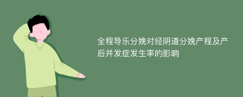 全程导乐分娩对经阴道分娩产程及产后并发症发生率的影响