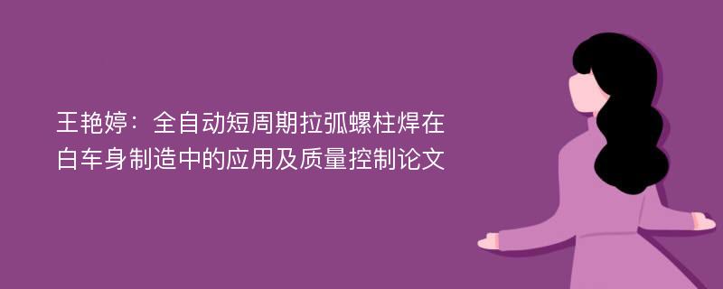 王艳婷：全自动短周期拉弧螺柱焊在白车身制造中的应用及质量控制论文