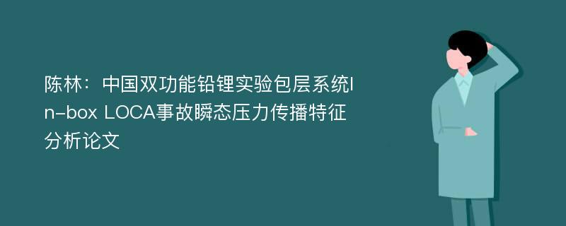 陈林：中国双功能铅锂实验包层系统In-box LOCA事故瞬态压力传播特征分析论文