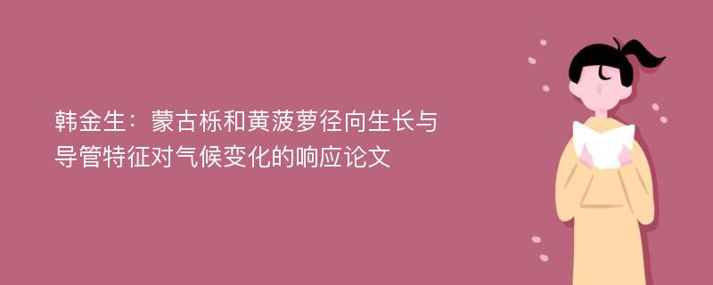 韩金生：蒙古栎和黄菠萝径向生长与导管特征对气候变化的响应论文