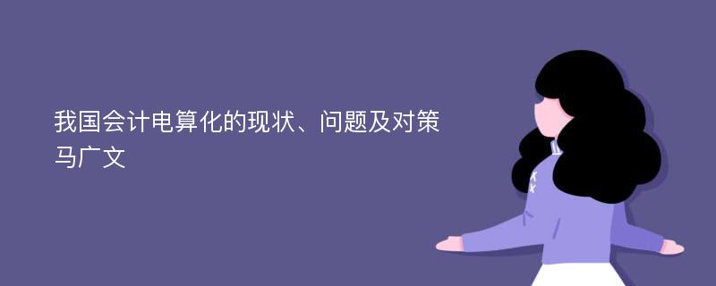 我国会计电算化的现状、问题及对策马广文