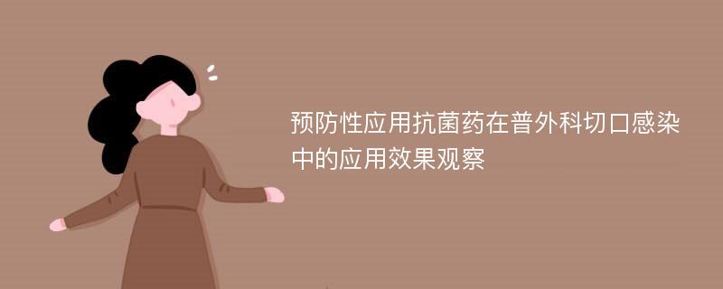 预防性应用抗菌药在普外科切口感染中的应用效果观察