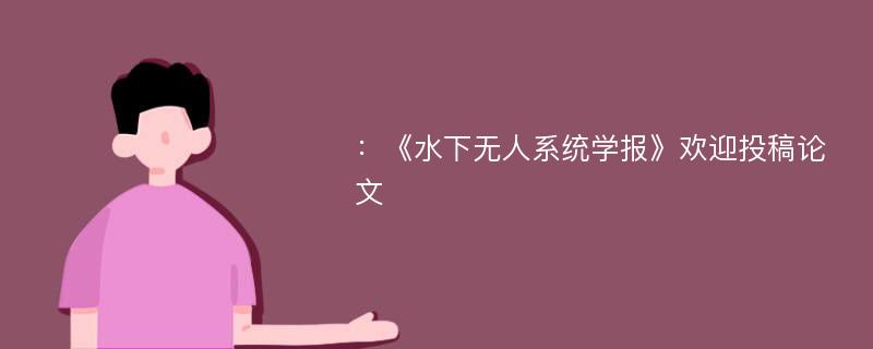 ：《水下无人系统学报》欢迎投稿论文