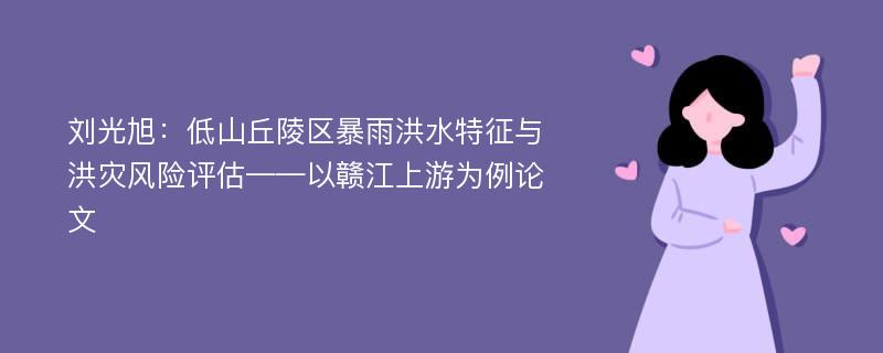 刘光旭：低山丘陵区暴雨洪水特征与洪灾风险评估——以赣江上游为例论文