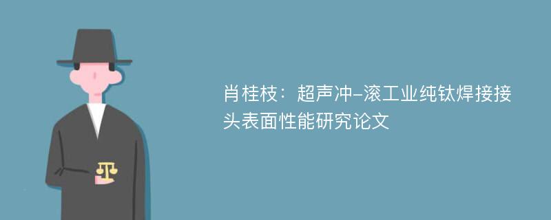 肖桂枝：超声冲-滚工业纯钛焊接接头表面性能研究论文