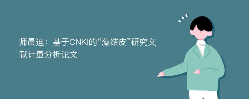 师晨迪：基于CNKI的“藻结皮”研究文献计量分析论文