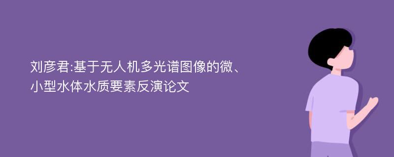 刘彦君:基于无人机多光谱图像的微、小型水体水质要素反演论文