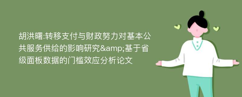 胡洪曙:转移支付与财政努力对基本公共服务供给的影响研究&基于省级面板数据的门槛效应分析论文