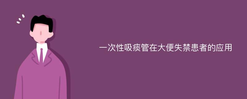 一次性吸痰管在大便失禁患者的应用