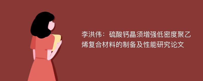 李洪伟：硫酸钙晶须增强低密度聚乙烯复合材料的制备及性能研究论文