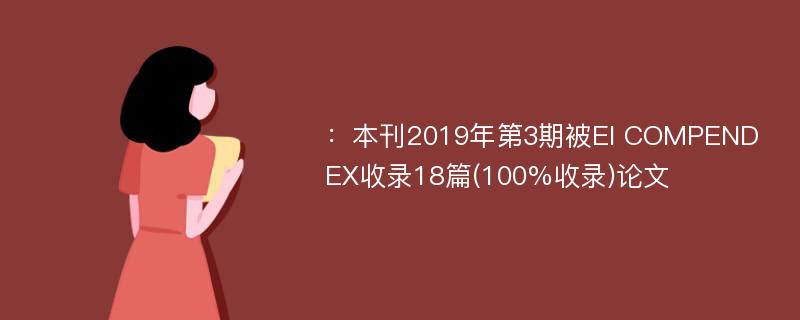 ：本刊2019年第3期被EI COMPENDEX收录18篇(100%收录)论文