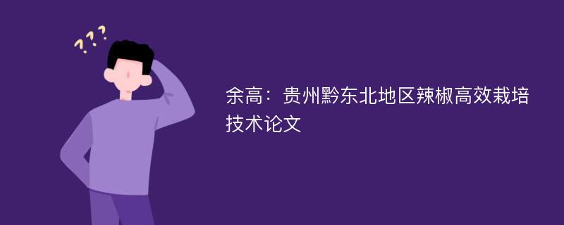 余高：贵州黔东北地区辣椒高效栽培技术论文