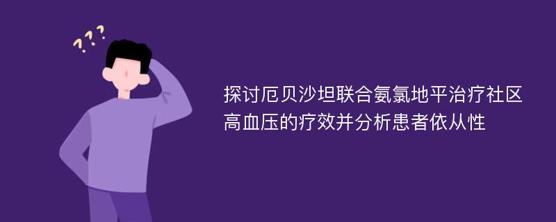 探讨厄贝沙坦联合氨氯地平治疗社区高血压的疗效并分析患者依从性