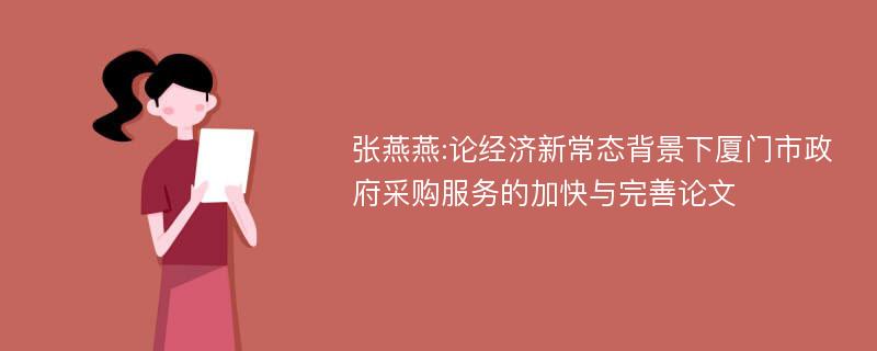 张燕燕:论经济新常态背景下厦门市政府采购服务的加快与完善论文