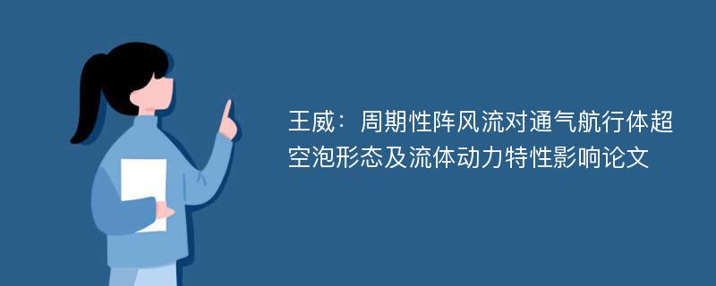 王威：周期性阵风流对通气航行体超空泡形态及流体动力特性影响论文