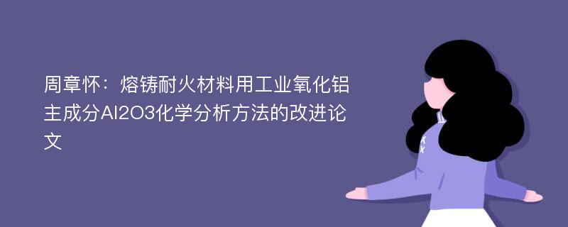 周章怀：熔铸耐火材料用工业氧化铝主成分Al2O3化学分析方法的改进论文