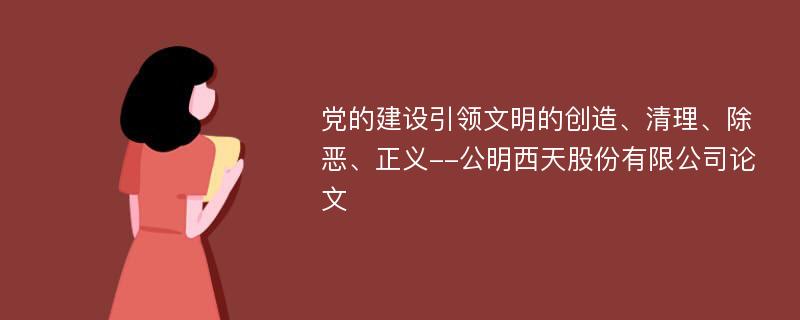 党的建设引领文明的创造、清理、除恶、正义--公明西天股份有限公司论文