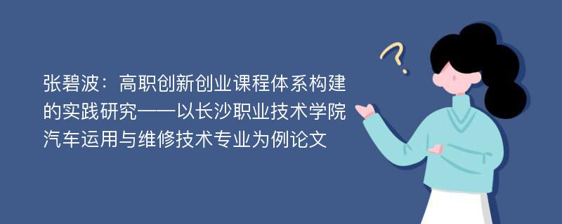 张碧波：高职创新创业课程体系构建的实践研究——以长沙职业技术学院汽车运用与维修技术专业为例论文