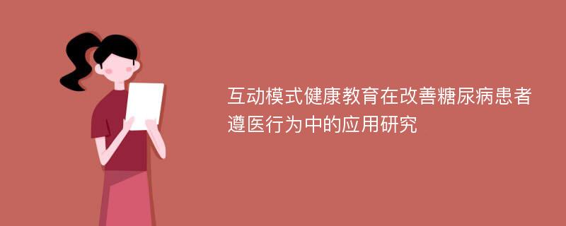 互动模式健康教育在改善糖尿病患者遵医行为中的应用研究