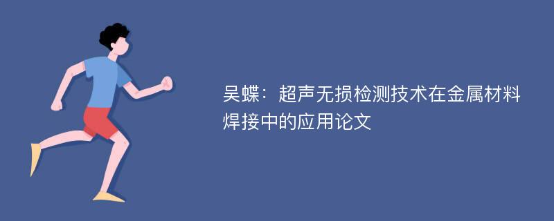 吴蝶：超声无损检测技术在金属材料焊接中的应用论文