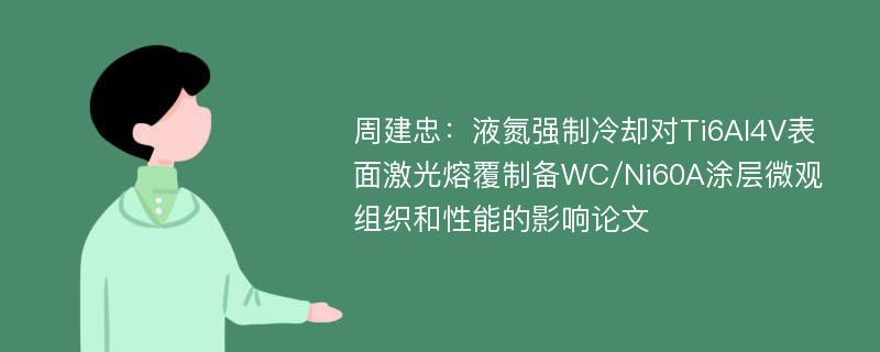 周建忠：液氮强制冷却对Ti6Al4V表面激光熔覆制备WC/Ni60A涂层微观组织和性能的影响论文