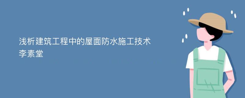 浅析建筑工程中的屋面防水施工技术李素堂