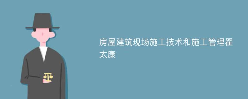 房屋建筑现场施工技术和施工管理翟太康