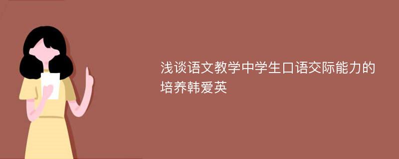 浅谈语文教学中学生口语交际能力的培养韩爱英