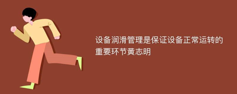 设备润滑管理是保证设备正常运转的重要环节黄志明