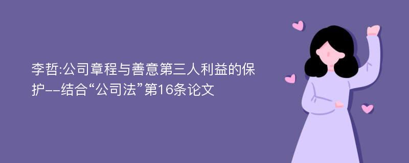 李哲:公司章程与善意第三人利益的保护--结合“公司法”第16条论文