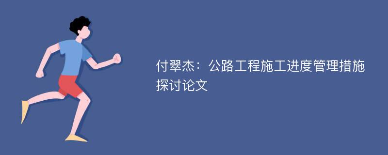 付翠杰：公路工程施工进度管理措施探讨论文