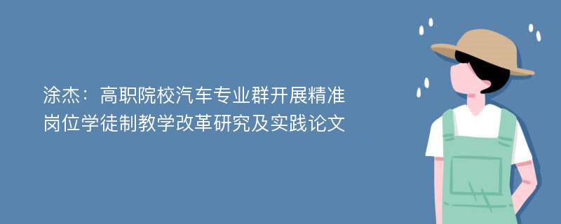 涂杰：高职院校汽车专业群开展精准岗位学徒制教学改革研究及实践论文