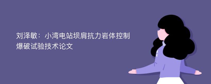 刘泽敏：小湾电站坝肩抗力岩体控制爆破试验技术论文