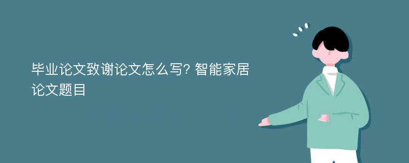 毕业论文致谢论文怎么写? 智能家居论文题目