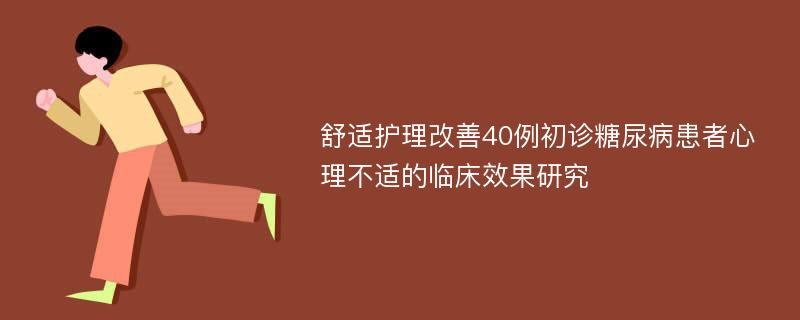 舒适护理改善40例初诊糖尿病患者心理不适的临床效果研究