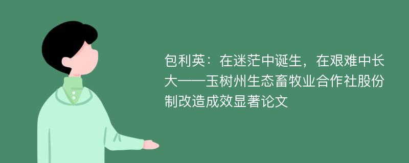 包利英：在迷茫中诞生，在艰难中长大——玉树州生态畜牧业合作社股份制改造成效显著论文