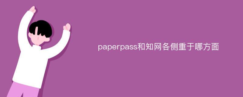 paperpass和知网各侧重于哪方面