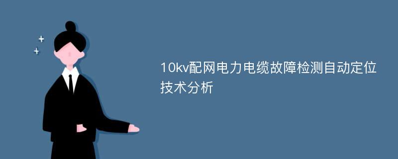 10kv配网电力电缆故障检测自动定位技术分析