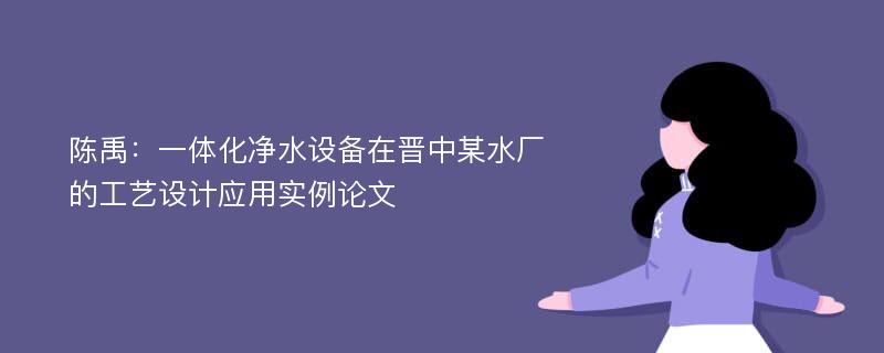 陈禹：一体化净水设备在晋中某水厂的工艺设计应用实例论文