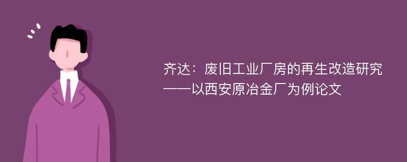 齐达：废旧工业厂房的再生改造研究——以西安原冶金厂为例论文