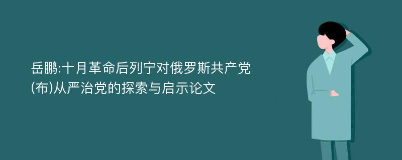 岳鹏:十月革命后列宁对俄罗斯共产党(布)从严治党的探索与启示论文