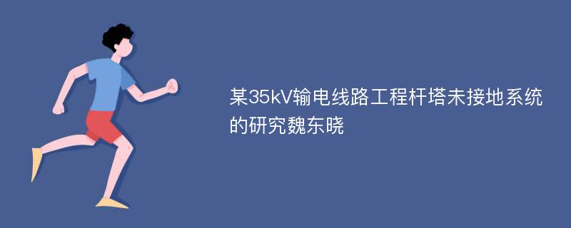 某35kV输电线路工程杆塔未接地系统的研究魏东晓