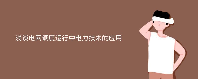 浅谈电网调度运行中电力技术的应用