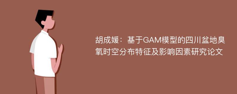 胡成媛：基于GAM模型的四川盆地臭氧时空分布特征及影响因素研究论文