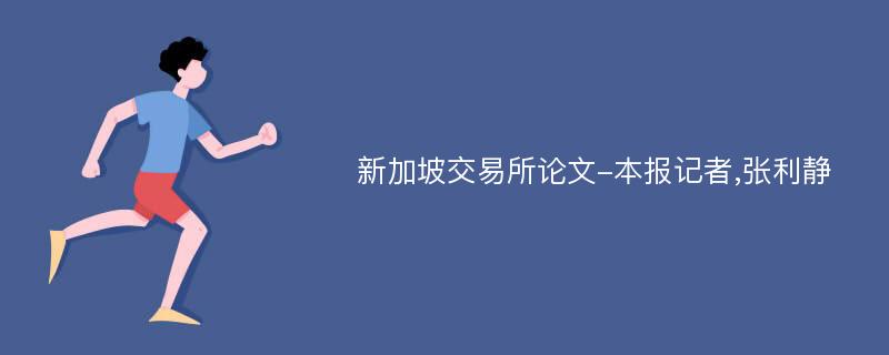 新加坡交易所论文-本报记者,张利静