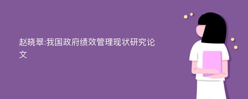 赵晓翠:我国政府绩效管理现状研究论文